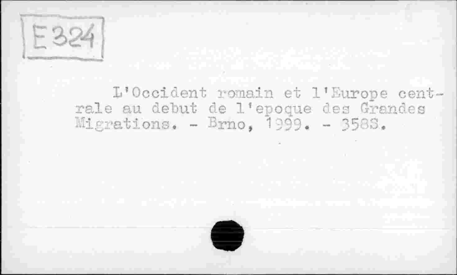 ﻿ÏÉ324
L’Occident romain et l’Europe centrale au début de l’epoque des Grandes Migrations. - Bmo, 1999» - 3583.